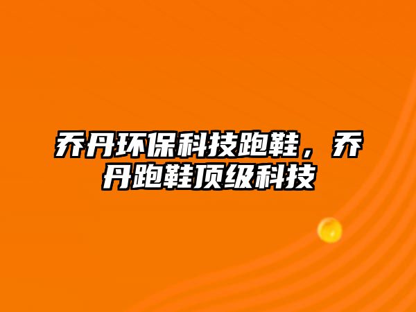 喬丹環(huán)?？萍寂苄?，喬丹跑鞋頂級科技