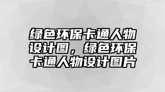 綠色環(huán)?？ㄍㄈ宋镌O(shè)計(jì)圖，綠色環(huán)?？ㄍㄈ宋镌O(shè)計(jì)圖片