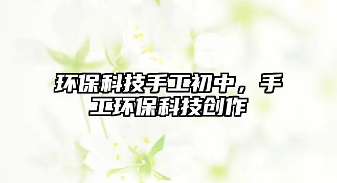 環(huán)?？萍际止こ踔?，手工環(huán)?？萍紕?chuàng)作