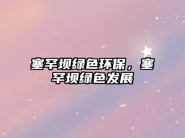 塞罕壩綠色環(huán)保，塞罕壩綠色發(fā)展