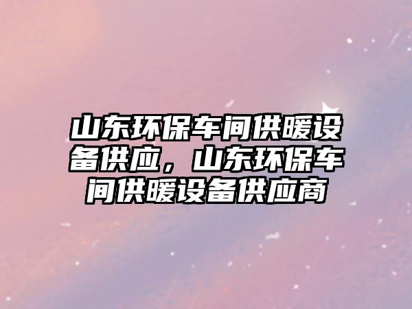 山東環(huán)保車間供暖設(shè)備供應(yīng)，山東環(huán)保車間供暖設(shè)備供應(yīng)商