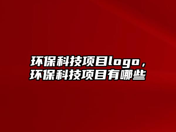環(huán)?？萍柬?xiàng)目logo，環(huán)?？萍柬?xiàng)目有哪些