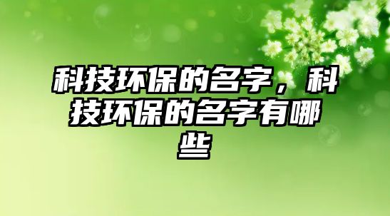 科技環(huán)保的名字，科技環(huán)保的名字有哪些