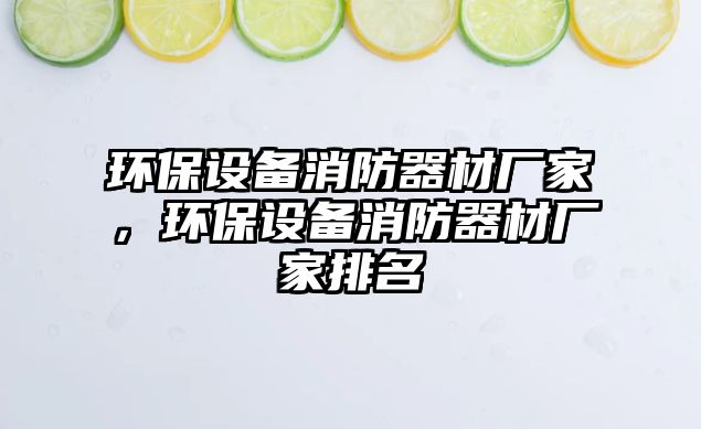 環(huán)保設(shè)備消防器材廠家，環(huán)保設(shè)備消防器材廠家排名