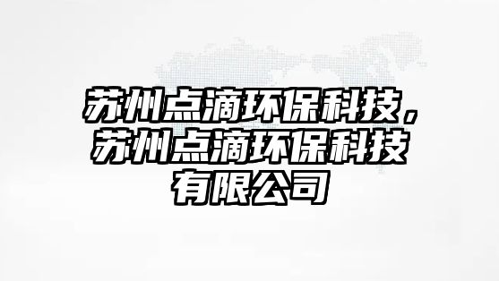蘇州點(diǎn)滴環(huán)保科技，蘇州點(diǎn)滴環(huán)?？萍加邢薰? class=
