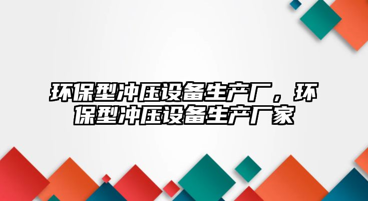 環(huán)保型沖壓設(shè)備生產(chǎn)廠，環(huán)保型沖壓設(shè)備生產(chǎn)廠家