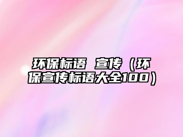 環(huán)保標語 宣傳（環(huán)保宣傳標語大全100）
