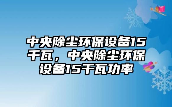 中央除塵環(huán)保設(shè)備15千瓦，中央除塵環(huán)保設(shè)備15千瓦功率