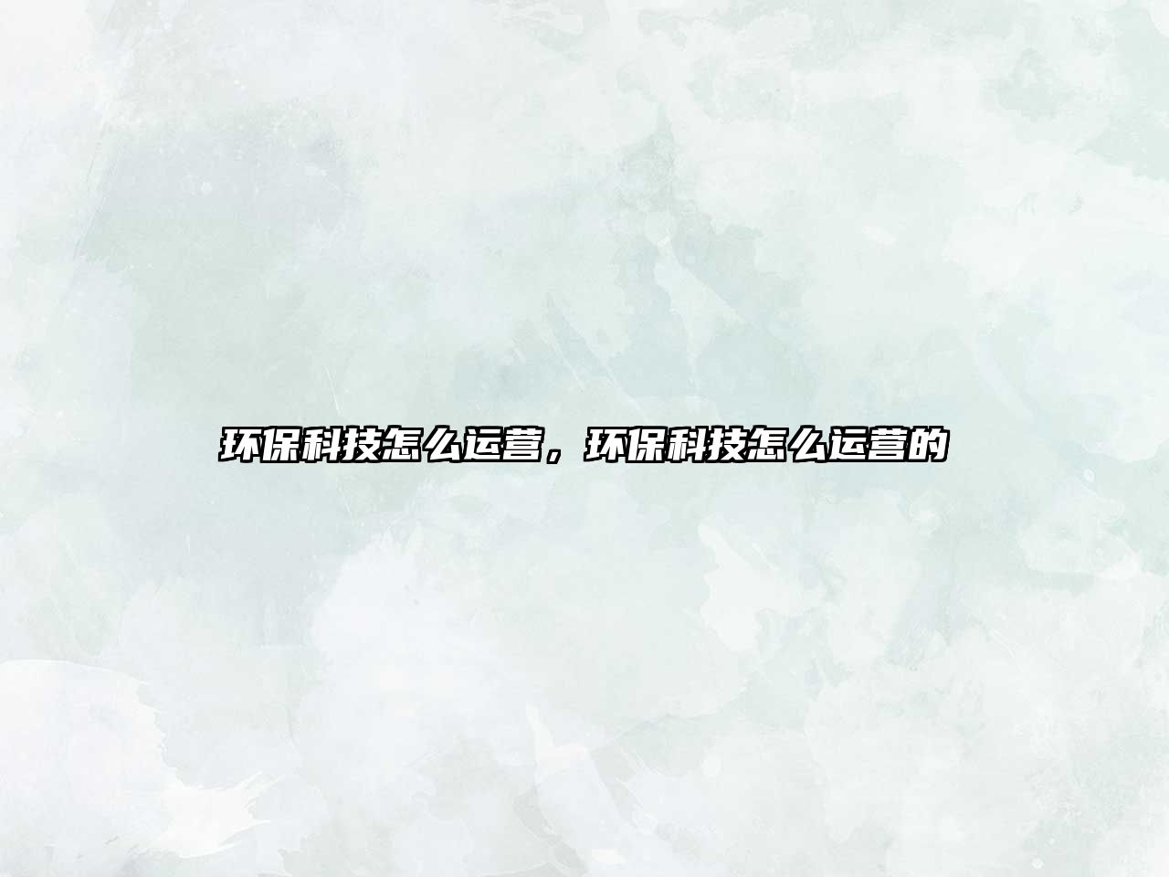 環(huán)保科技怎么運(yùn)營，環(huán)保科技怎么運(yùn)營的