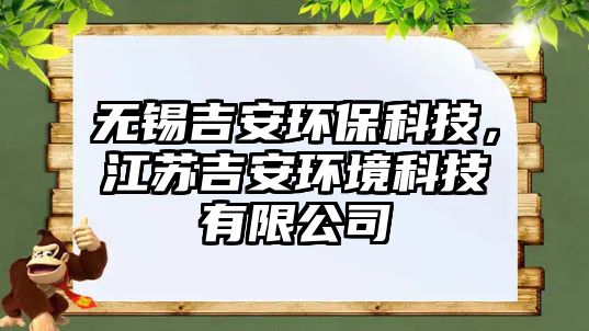 無(wú)錫吉安環(huán)保科技，江蘇吉安環(huán)境科技有限公司