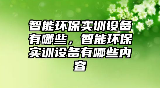 智能環(huán)保實(shí)訓(xùn)設(shè)備有哪些，智能環(huán)保實(shí)訓(xùn)設(shè)備有哪些內(nèi)容