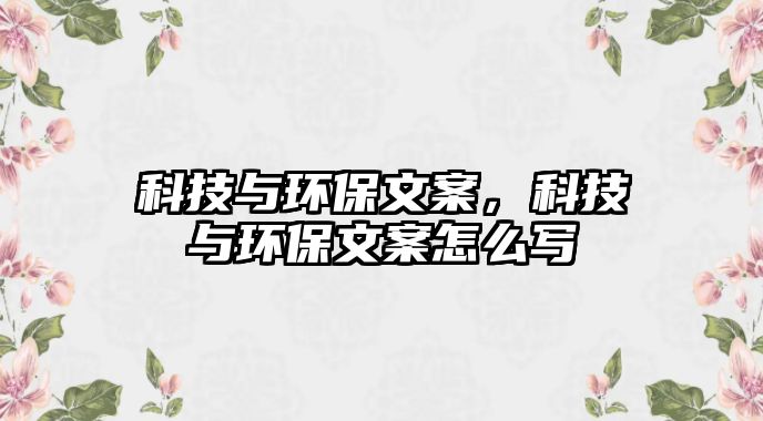 科技與環(huán)保文案，科技與環(huán)保文案怎么寫