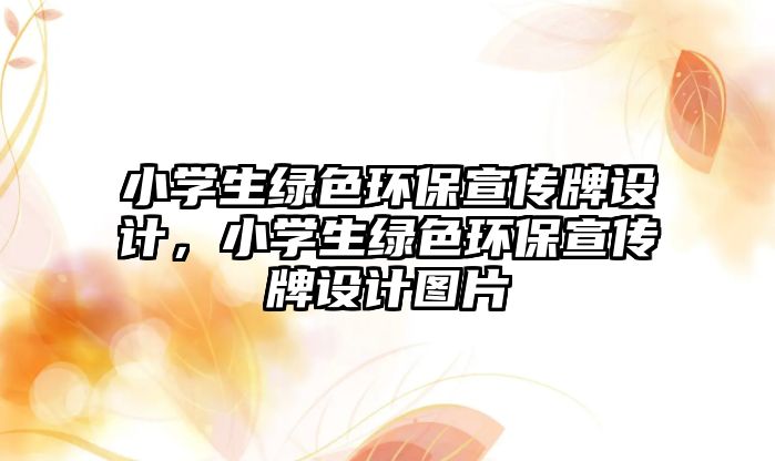小學生綠色環(huán)保宣傳牌設計，小學生綠色環(huán)保宣傳牌設計圖片
