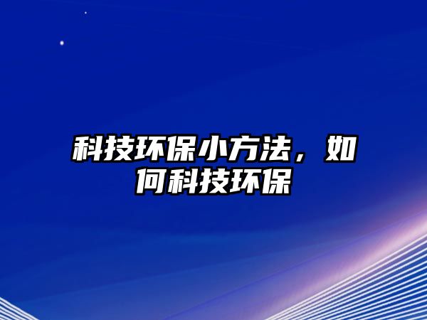 科技環(huán)保小方法，如何科技環(huán)保