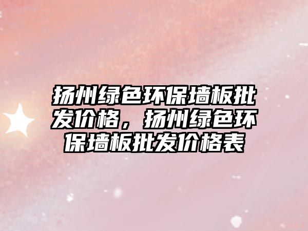 揚州綠色環(huán)保墻板批發(fā)價格，揚州綠色環(huán)保墻板批發(fā)價格表