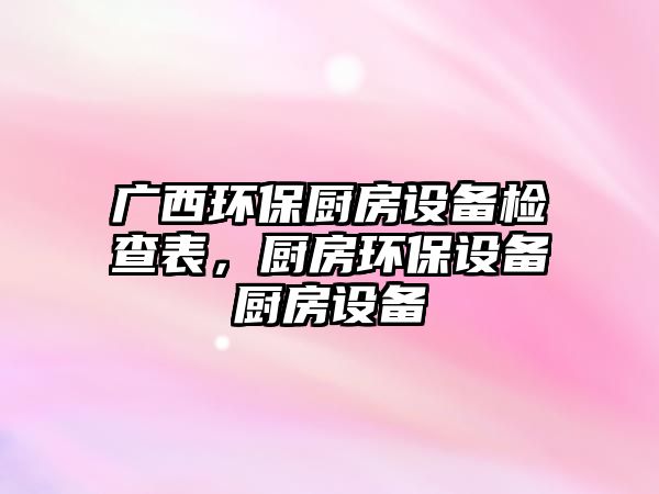 廣西環(huán)保廚房設(shè)備檢查表，廚房環(huán)保設(shè)備廚房設(shè)備