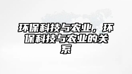 環(huán)?？萍寂c農(nóng)業(yè)，環(huán)保科技與農(nóng)業(yè)的關(guān)系