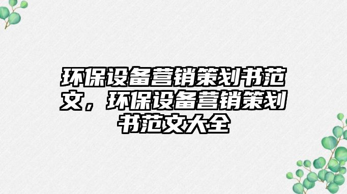 環(huán)保設備營銷策劃書范文，環(huán)保設備營銷策劃書范文大全