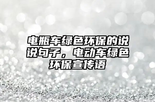 電瓶車綠色環(huán)保的說(shuō)說(shuō)句子，電動(dòng)車綠色環(huán)保宣傳語(yǔ)