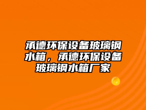 承德環(huán)保設(shè)備玻璃鋼水箱，承德環(huán)保設(shè)備玻璃鋼水箱廠家