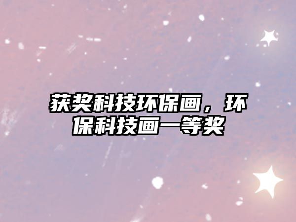 獲獎(jiǎng)科技環(huán)保畫，環(huán)?？萍籍嬕坏泉?jiǎng)