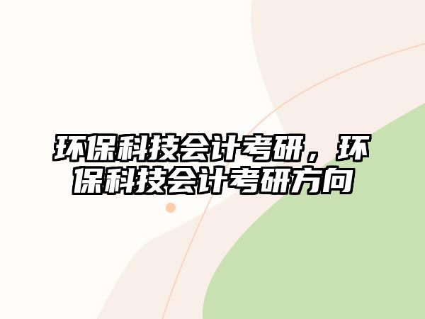 環(huán)?？萍紩?huì)計(jì)考研，環(huán)?？萍紩?huì)計(jì)考研方向