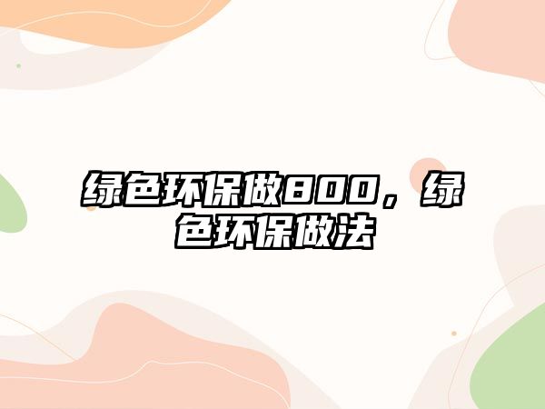 綠色環(huán)保做800，綠色環(huán)保做法