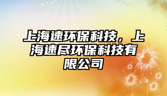 上海速環(huán)?？萍?，上海速盡環(huán)?？萍加邢薰?/> 
									</a>
									<h4 class=