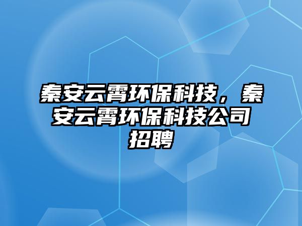 秦安云霄環(huán)?？萍?，秦安云霄環(huán)?？萍脊菊衅? class=