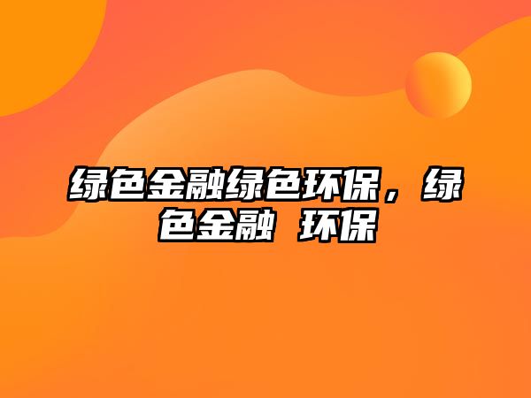 綠色金融綠色環(huán)保，綠色金融 環(huán)保
