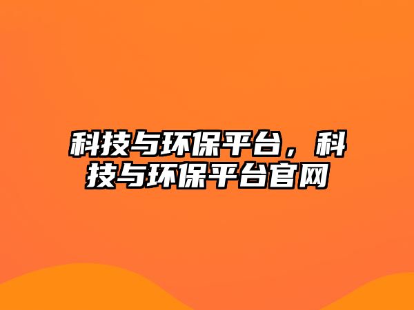 科技與環(huán)保平臺，科技與環(huán)保平臺官網(wǎng)