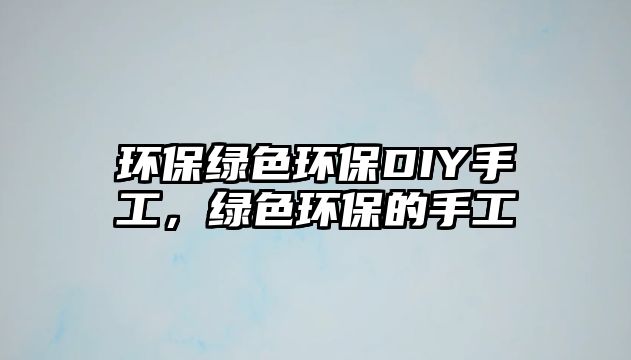 環(huán)保綠色環(huán)保DIY手工，綠色環(huán)保的手工