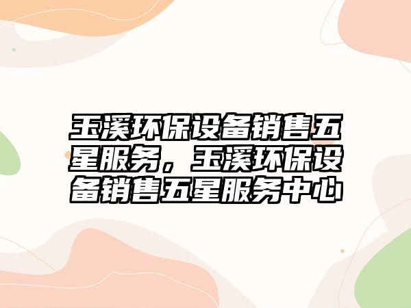 玉溪環(huán)保設備銷售五星服務，玉溪環(huán)保設備銷售五星服務中心