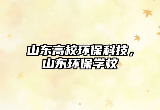 山東高校環(huán)?？萍?，山東環(huán)保學(xué)校