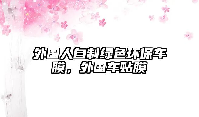 外國人自制綠色環(huán)保車膜，外國車貼膜