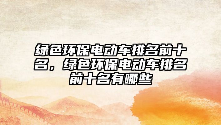 綠色環(huán)保電動(dòng)車排名前十名，綠色環(huán)保電動(dòng)車排名前十名有哪些