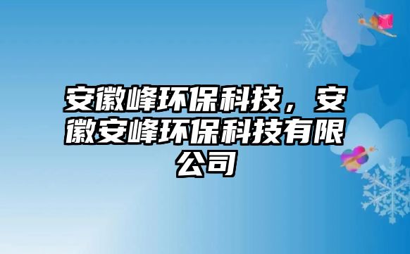 安徽峰環(huán)?？萍?，安徽安峰環(huán)?？萍加邢薰? class=