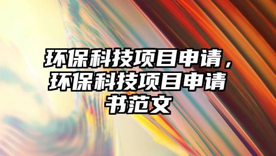 環(huán)保科技項(xiàng)目申請(qǐng)，環(huán)?？萍柬?xiàng)目申請(qǐng)書(shū)范文