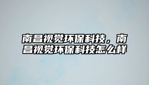 南昌視覺環(huán)保科技，南昌視覺環(huán)?？萍荚趺礃? class=