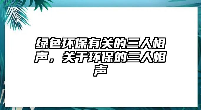 綠色環(huán)保有關的三人相聲，關于環(huán)保的三人相聲