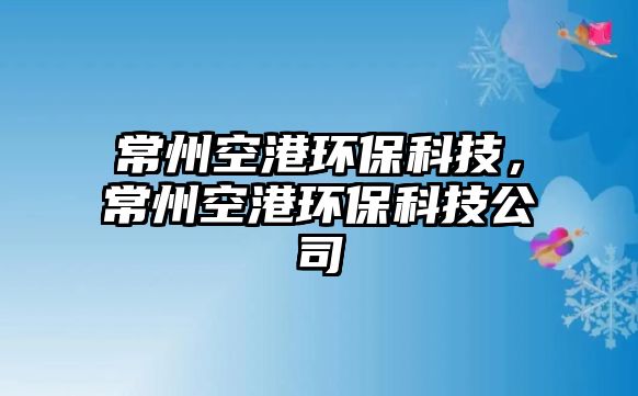 常州空港環(huán)?？萍?，常州空港環(huán)保科技公司