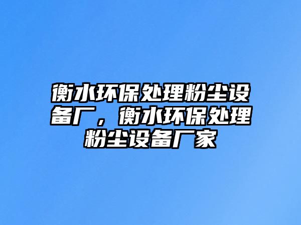 衡水環(huán)保處理粉塵設(shè)備廠，衡水環(huán)保處理粉塵設(shè)備廠家