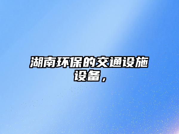 湖南環(huán)保的交通設(shè)施設(shè)備，