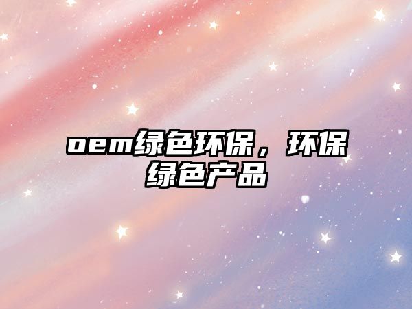 oem綠色環(huán)保，環(huán)保綠色產(chǎn)品