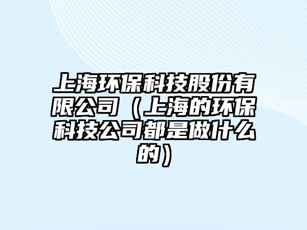 上海環(huán)?？萍脊煞萦邢薰荆ㄉ虾５沫h(huán)?？萍脊径际亲鍪裁吹模?/> 
									</a>
									<h4 class=