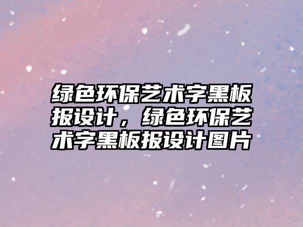 綠色環(huán)保藝術(shù)字黑板報(bào)設(shè)計(jì)，綠色環(huán)保藝術(shù)字黑板報(bào)設(shè)計(jì)圖片