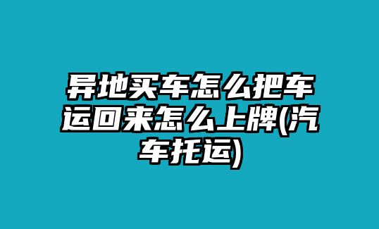 異地買車怎么把車運(yùn)回來怎么上牌(汽車托運(yùn))