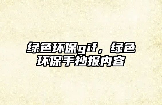 綠色環(huán)保gif，綠色環(huán)保手抄報(bào)內(nèi)容