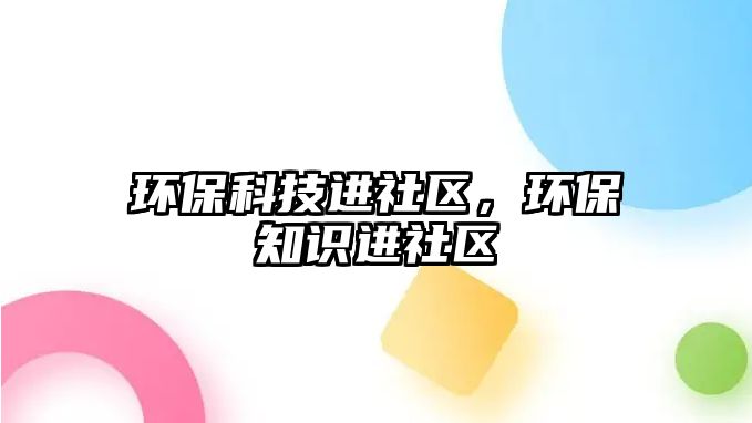 環(huán)?？萍歼M(jìn)社區(qū)，環(huán)保知識(shí)進(jìn)社區(qū)
