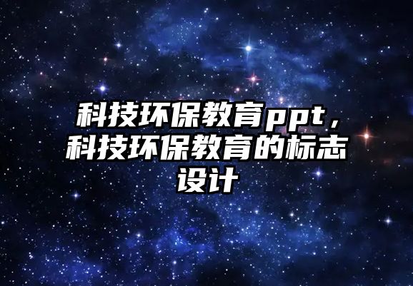 科技環(huán)保教育ppt，科技環(huán)保教育的標志設計